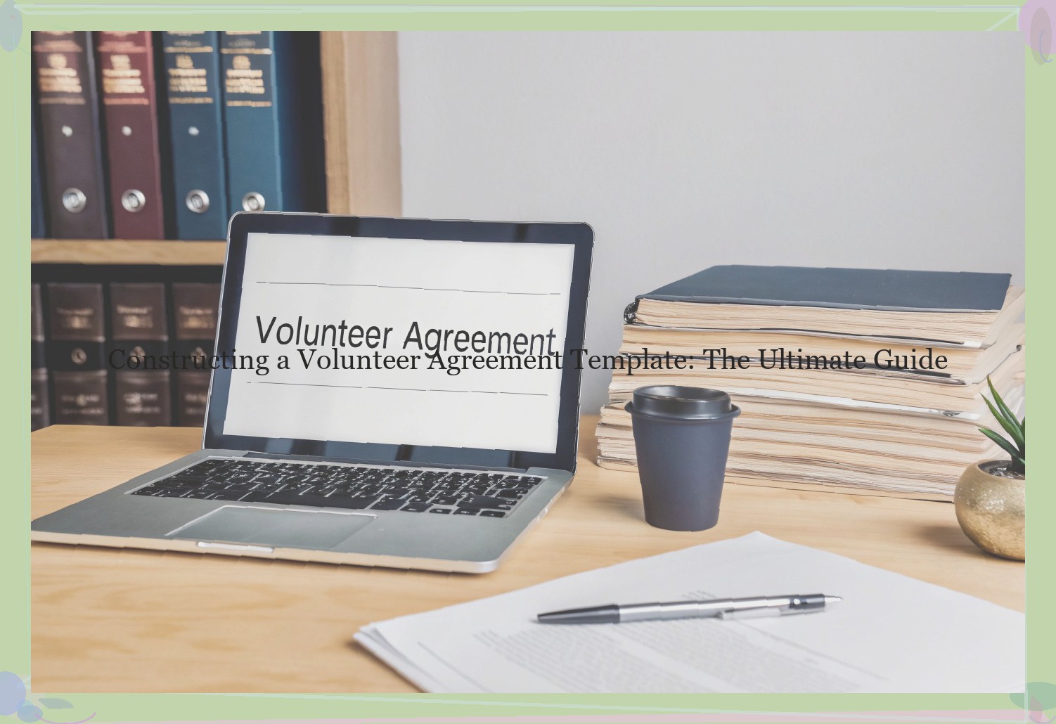 Constructing a Volunteer Agreement Template: The Ultimate Guide
